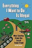 Everything I Want To Do Is Illegal: War Stories from the Local Food Front