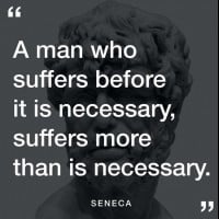 A man who suffers more before it is necessary, suffers more than is necessary. - Seneca